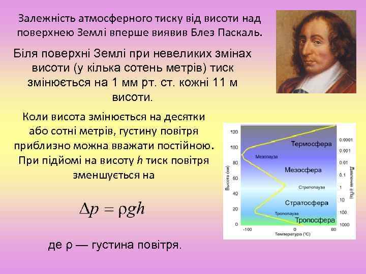 Залежність атмосферного тиску від висоти над поверхнею Землі вперше виявив Блез Паскаль. Біля поверхні