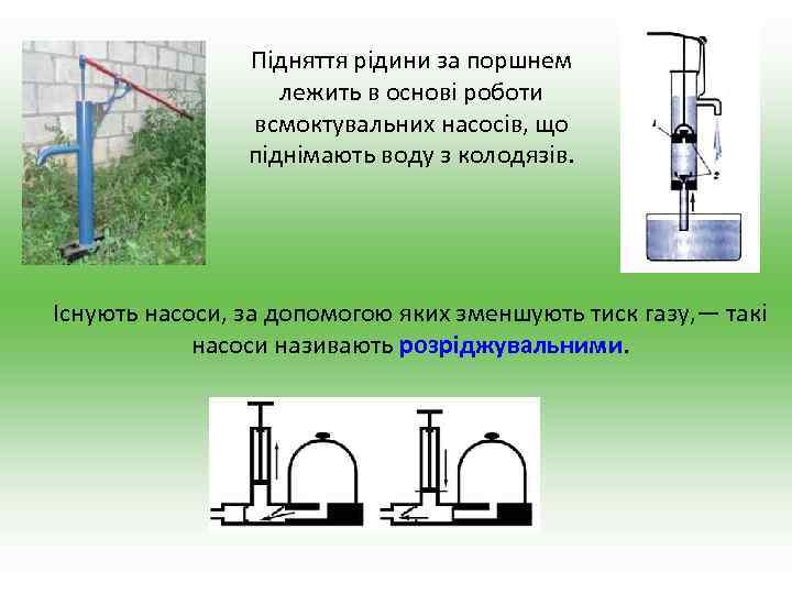 Підняття рідини за поршнем лежить в основі роботи всмоктувальних насосів, що піднімають воду з