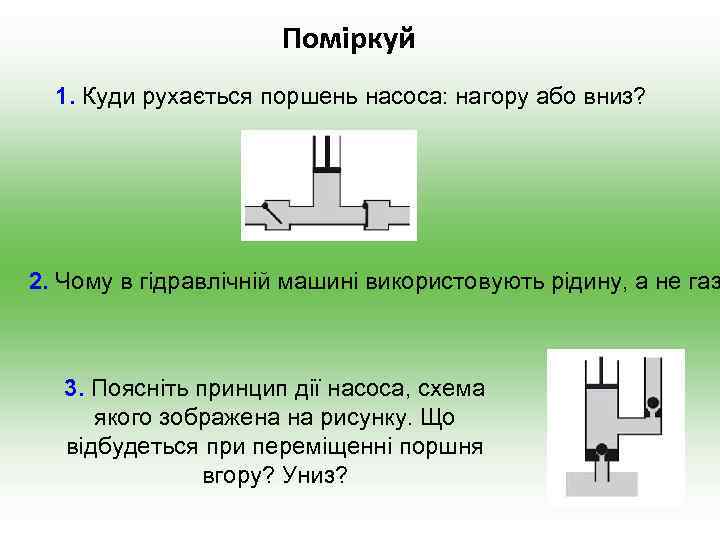 Поміркуй 1. Куди рухається поршень насоса: нагору або вниз? 2. Чому в гідравлічній машині