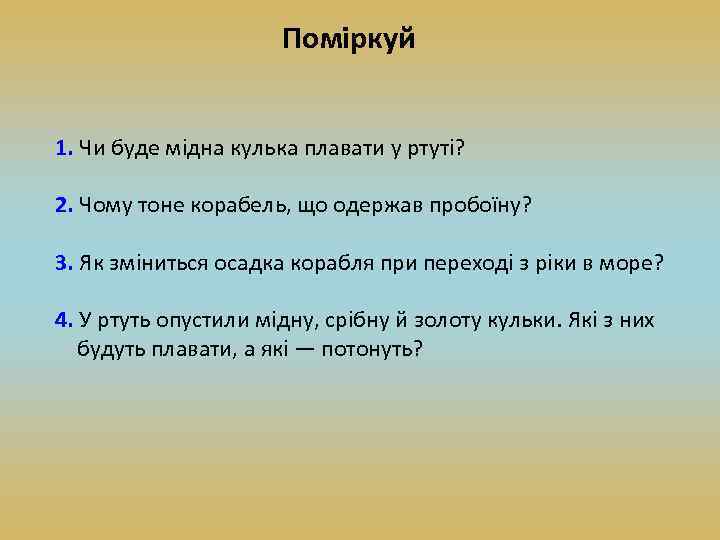 Поміркуй 1. Чи буде мідна кулька плавати у ртуті? 2. Чому тоне корабель, що