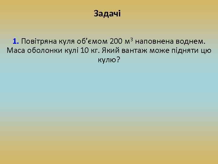 Задачі 1. Повітряна куля об’ємом 200 м 3 наповнена воднем. Маса оболонки кулі 10