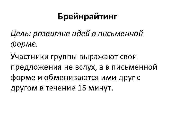 Брейнрайтинг Цель: развитие идей в письменной форме. Участники группы выражают свои предложения не вслух,