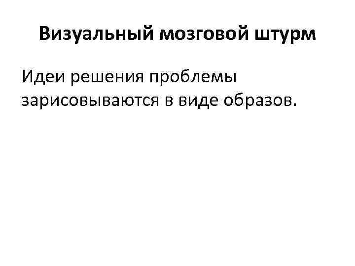Визуальный мозговой штурм Идеи решения проблемы зарисовываются в виде образов. 