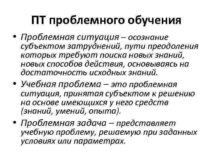 ПТ проблемного обучения • Проблемная ситуация – осознание субъектом затруднений, пути преодоления которых требуют