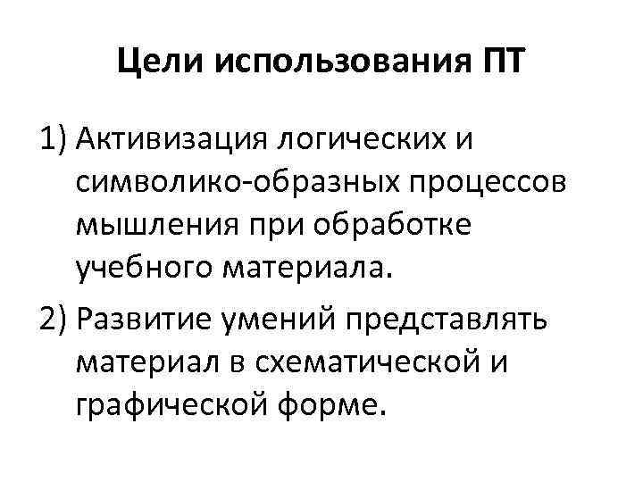 Цели использования ПТ 1) Активизация логических и символико-образных процессов мышления при обработке учебного материала.