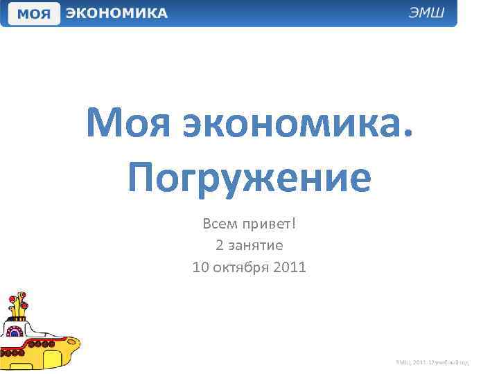 Моя экономика. Погружение Всем привет! 2 занятие 10 октября 2011 