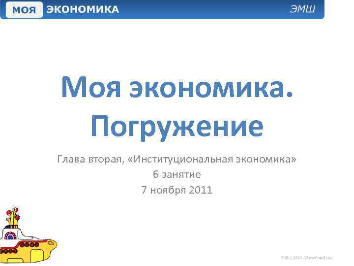 Моя экономика. Погружение Глава вторая, «Институциональная экономика» 6 занятие 7 ноября 2011 