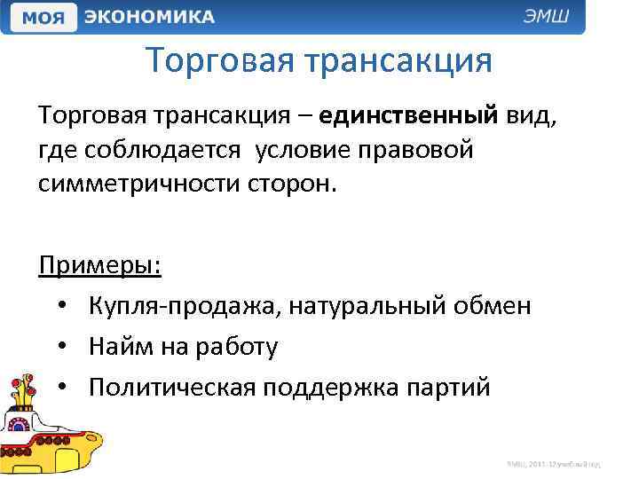 Торговая трансакция – единственный вид, где соблюдается условие правовой симметричности сторон. Примеры: • Купля-продажа,