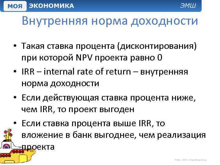 Внутренняя норма доходности • Такая ставка процента (дисконтирования) при которой NPV проекта равно 0