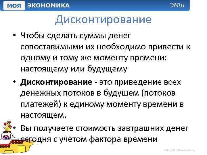 Дисконтирование • Чтобы сделать суммы денег сопоставимыми их необходимо привести к одному и тому