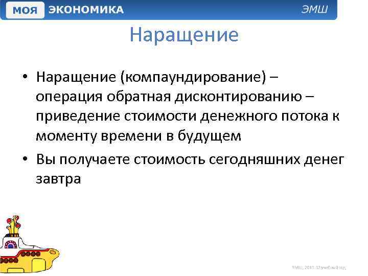 Наращение • Наращение (компаундирование) – операция обратная дисконтированию – приведение стоимости денежного потока к