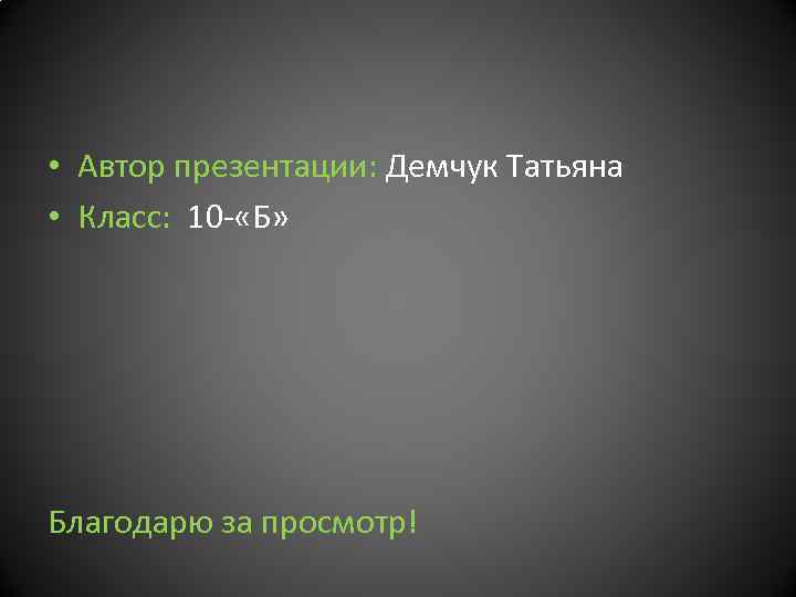 • Автор презентации: Демчук Татьяна • Класс: 10 - «Б» Благодарю за просмотр!