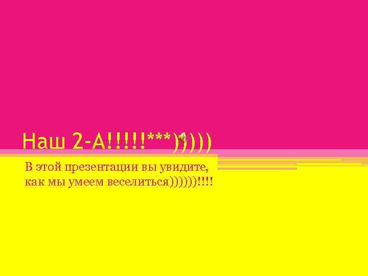 Наш 2 -А!!!!!***))))) В этой презентации вы увидите, как мы умеем веселиться))))))!!!! 
