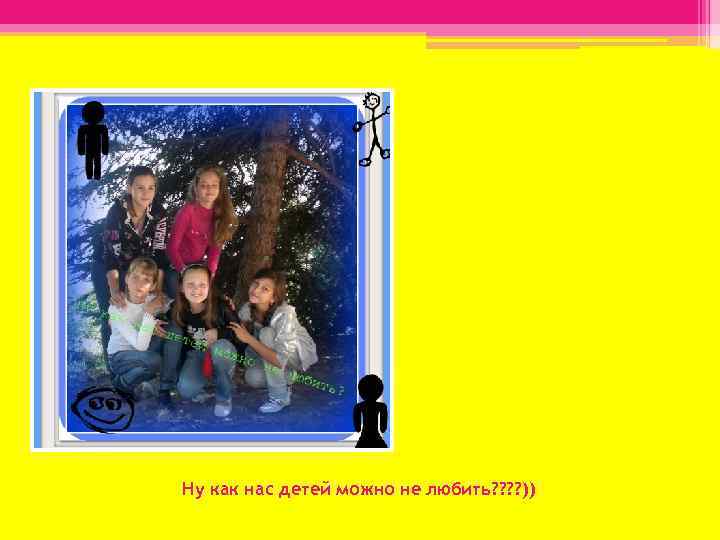 Ну как нас детей можно не любить? ? )) 