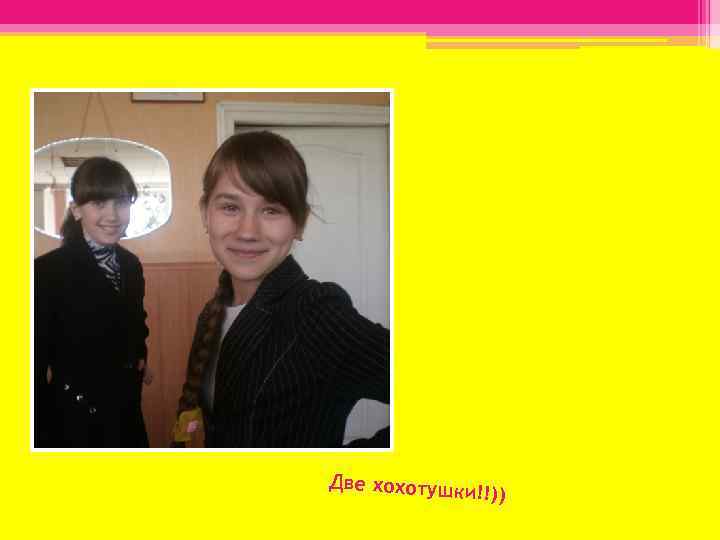 Две хохотушк и!!)) 
