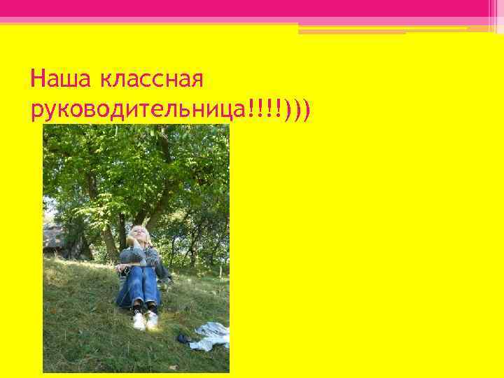 Наша классная руководительница!!!!))) 