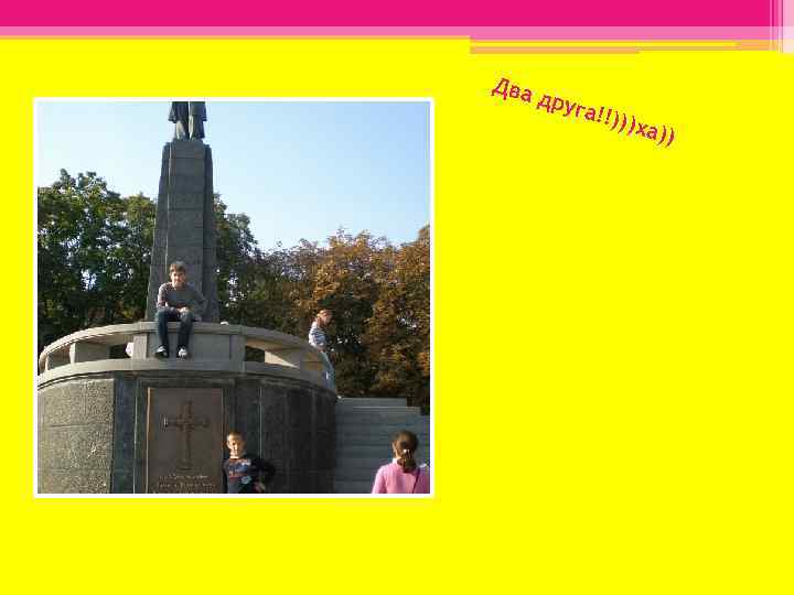 Два д руга !!))) ха)) 