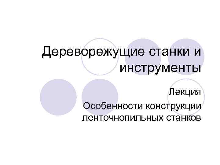 Дереворежущие станки и инструменты Лекция Особенности конструкции ленточнопильных станков 