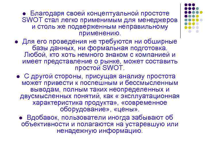 Благодаря своей концептуальной простоте SWOT стал легко применимым для менеджеров и столь же подверженным