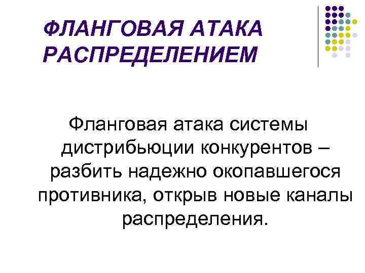 ФЛАНГОВАЯ АТАКА РАСПРЕДЕЛЕНИЕМ Фланговая атака системы дистрибьюции конкурентов – разбить надежно окопавшегося противника, открыв