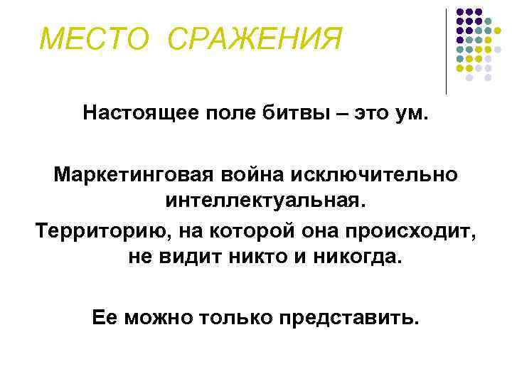 МЕСТО СРАЖЕНИЯ Настоящее поле битвы – это ум. Маркетинговая война исключительно интеллектуальная. Территорию, на