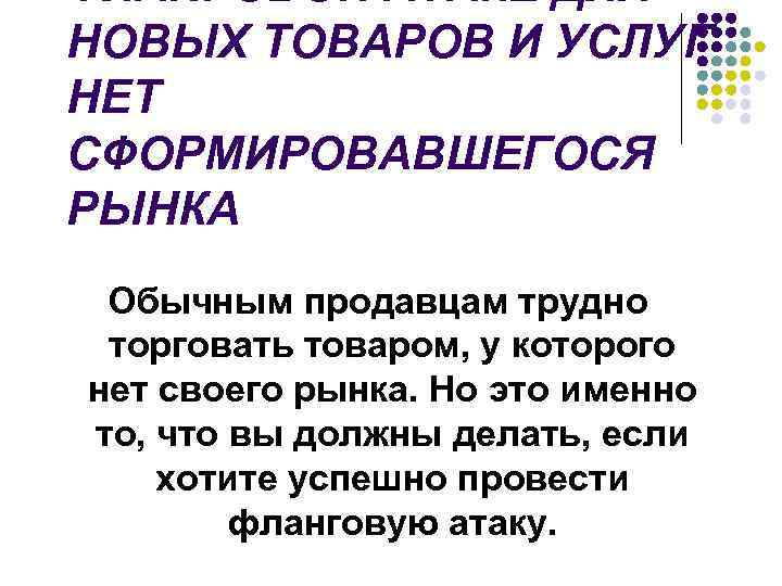 ФЛАНГОВОЙ АТАКЕ ДЛЯ НОВЫХ ТОВАРОВ И УСЛУГ НЕТ СФОРМИРОВАВШЕГОСЯ РЫНКА Обычным продавцам трудно торговать