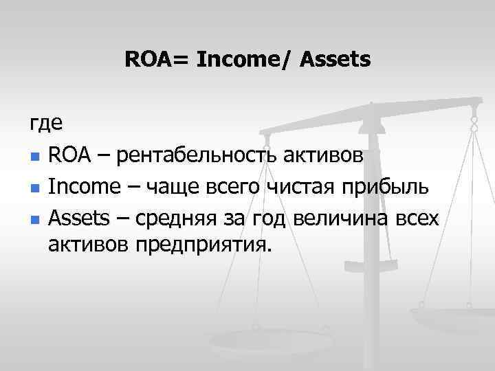 ROA= Income/ Assets где n ROA – рентабельность активов n Income – чаще всего