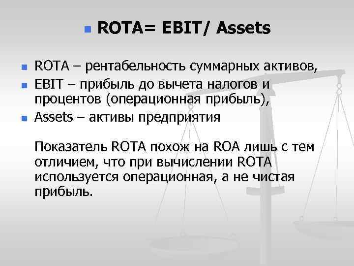 n n ROTA= EBIT/ Assets ROTA – рентабельность суммарных активов, EBIT – прибыль до