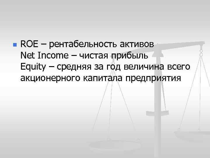 n ROE – рентабельность активов Net Income – чистая прибыль Equity – средняя за