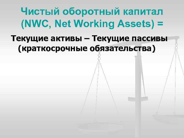 Чистый оборотный капитал (NWC, Net Working Assets) = Текущие активы – Текущие пассивы (краткосрочные