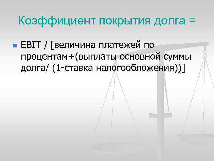 Коэффициент покрытия долга = n EBIT / [величина платежей по процентам+(выплаты основной суммы долга/