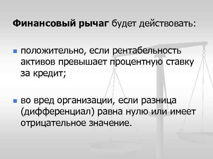 Финансовый рычаг будет действовать: n n положительно, если рентабельность активов превышает процентную ставку за