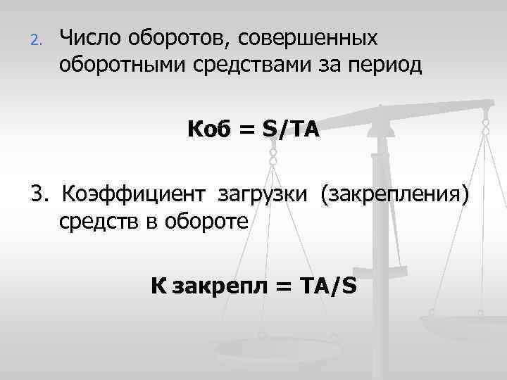 2. Число оборотов, совершенных оборотными средствами за период Коб = S/TA 3. Коэффициент загрузки