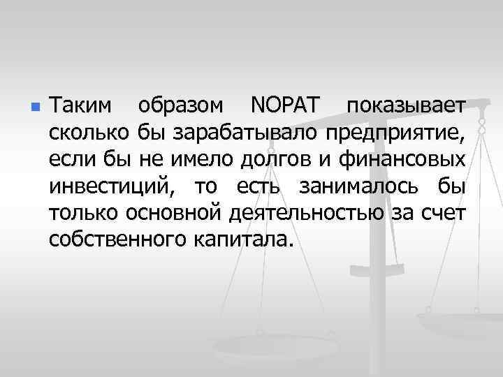 n Таким образом NOPAT показывает сколько бы зарабатывало предприятие, если бы не имело долгов