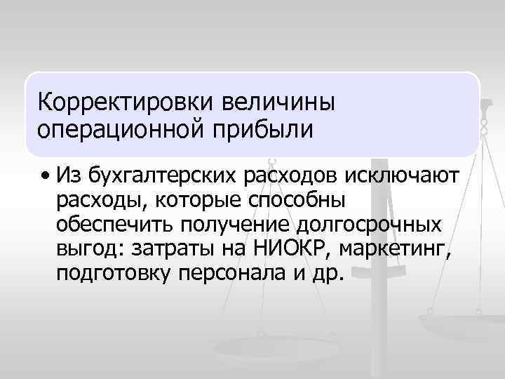 Корректировки величины операционной прибыли • Из бухгалтерских расходов исключают расходы, которые способны обеспечить получение