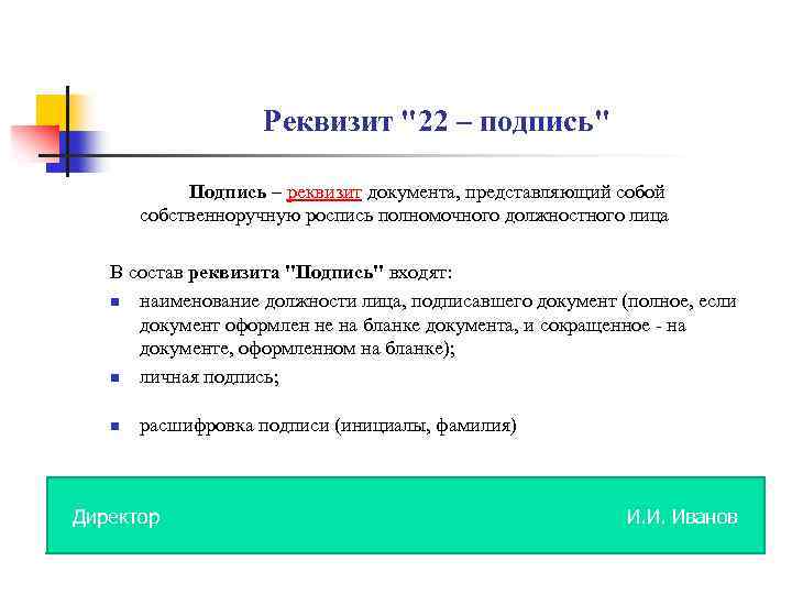 Реквизит "22 – подпись" Подпись – реквизит документа, представляющий собой собственноручную роспись полномочного должностного