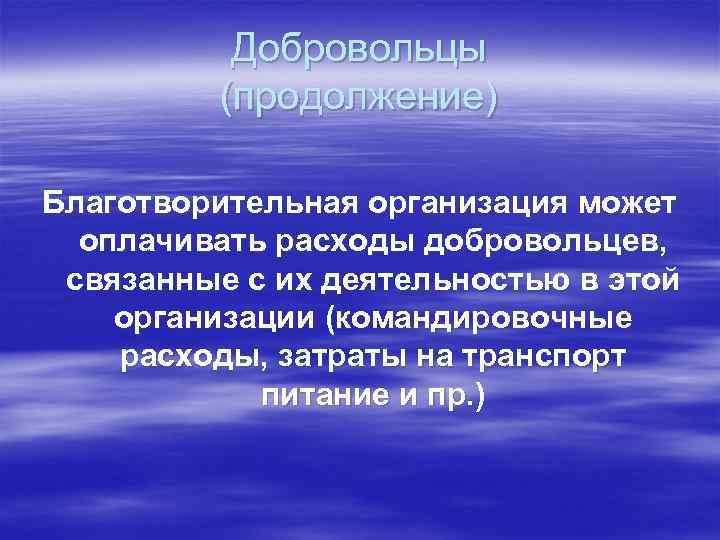 Добровольцы (продолжение) Благотворительная организация может оплачивать расходы добровольцев, связанные с их деятельностью в этой