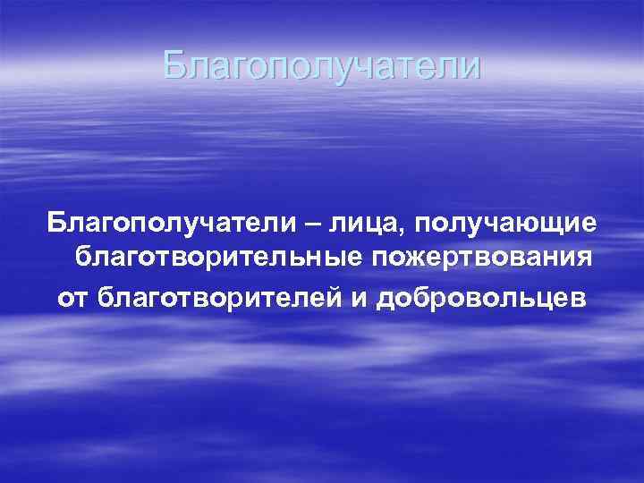 Благополучатели – лица, получающие благотворительные пожертвования от благотворителей и добровольцев 