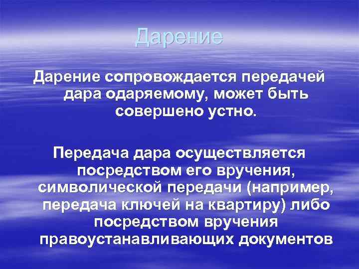 Дарение сопровождается передачей дара одаряемому, может быть совершено устно. Передача дара осуществляется посредством его