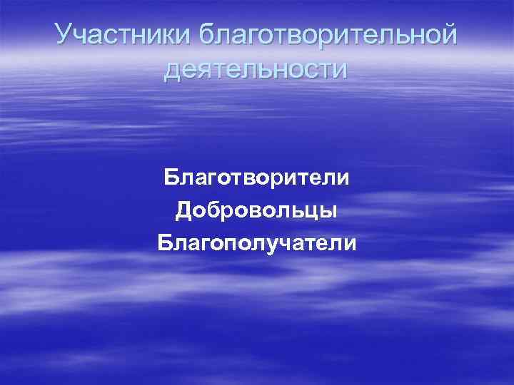 Участники благотворительной деятельности Благотворители Добровольцы Благополучатели 