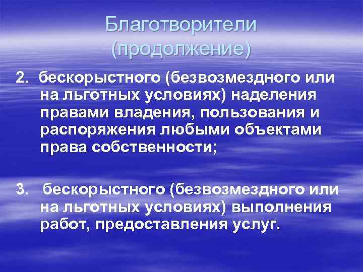 Благотворители (продолжение) 2. бескорыстного (безвозмездного или на льготных условиях) наделения правами владения, пользования и