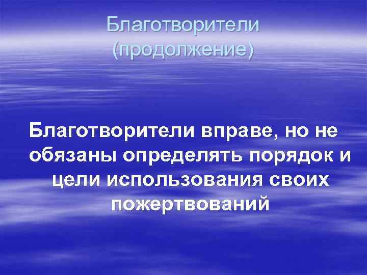 Благотворители (продолжение) Благотворители вправе, но не обязаны определять порядок и цели использования своих пожертвований