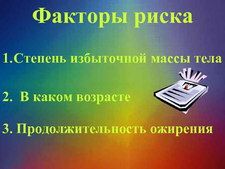 Факторы риска 1. Степень избыточной массы тела 2. В каком возрасте 3. Продолжительность ожирения