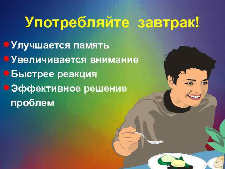 Употребляйте завтрак! n. Улучшается память n. Увеличивается внимание n. Быстрее реакция n. Эффективное решение