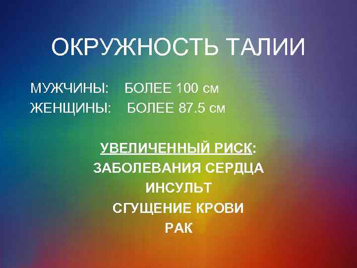 ОКРУЖНОСТЬ ТАЛИИ МУЖЧИНЫ: БОЛЕЕ 100 см ЖЕНЩИНЫ: БОЛЕЕ 87. 5 см УВЕЛИЧЕННЫЙ РИСК: ЗАБОЛЕВАНИЯ