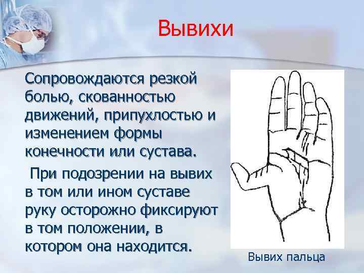 Вывихи Сопровождаются резкой болью, скованностью движений, припухлостью и изменением формы конечности или сустава. При