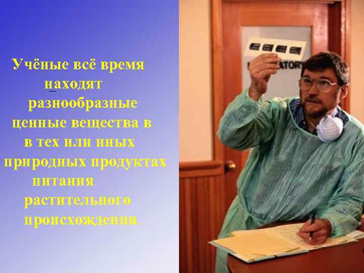 Учёные всё время находят – разнообразные ценные вещества в в тех или иных природных