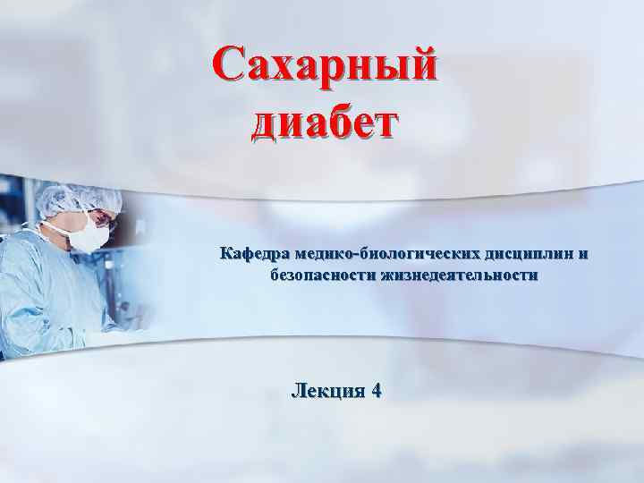 Сахарный диабет Кафедра медико-биологических дисциплин и безопасности жизнедеятельности Лекция 4 