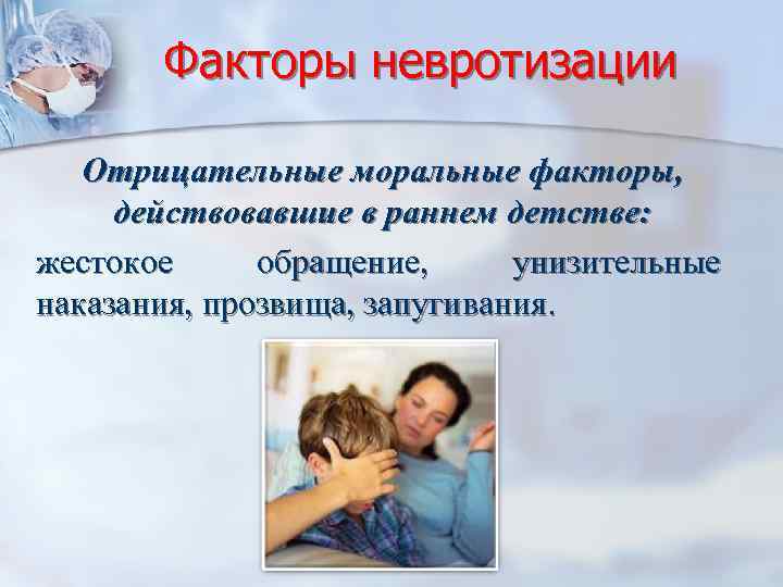 Факторы невротизации Отрицательные моральные факторы, действовавшие в раннем детстве: жестокое обращение, унизительные наказания, прозвища,