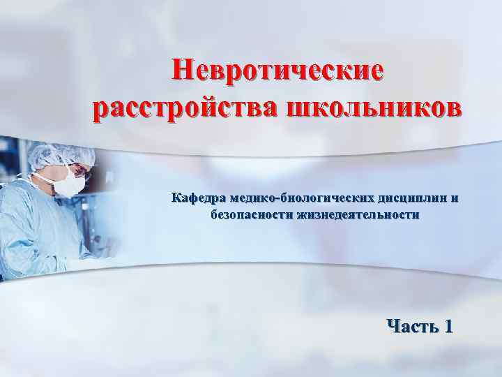 Невротические расстройства школьников Кафедра медико-биологических дисциплин и безопасности жизнедеятельности Часть 1 